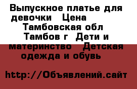 Выпускное платье для девочки › Цена ­ 2 600 - Тамбовская обл., Тамбов г. Дети и материнство » Детская одежда и обувь   